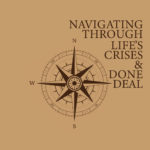 Navigating through Life’s Crises & Done Deal