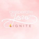 Desperate for Jesus: Ignite
