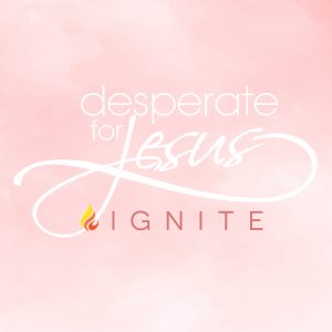 Desperate for Jesus: Ignite